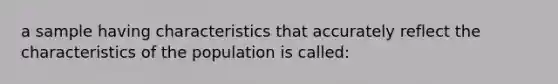 a sample having characteristics that accurately reflect the characteristics of the population is called: