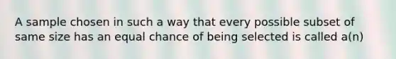 A sample chosen in such a way that every possible subset of same size has an equal chance of being selected is called a(n)