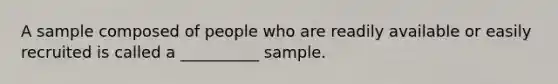 A sample composed of people who are readily available or easily recruited is called a __________ sample.