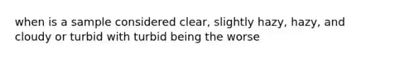 when is a sample considered clear, slightly hazy, hazy, and cloudy or turbid with turbid being the worse