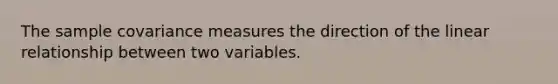 The sample covariance measures the direction of the linear relationship between two variables.