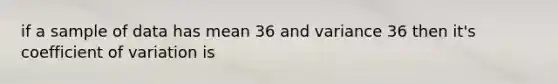 if a sample of data has mean 36 and variance 36 then it's <a href='https://www.questionai.com/knowledge/kJCjg6fvaq-coefficient-of-variation' class='anchor-knowledge'>coefficient of variation</a> is