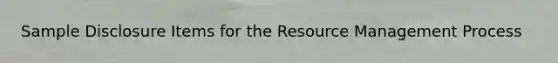 Sample Disclosure Items for the Resource Management Process