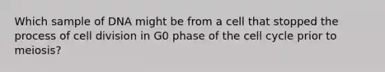 Which sample of DNA might be from a cell that stopped the process of cell division in G0 phase of the cell cycle prior to meiosis?