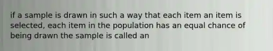 if a sample is drawn in such a way that each item an item is selected, each item in the population has an equal chance of being drawn the sample is called an