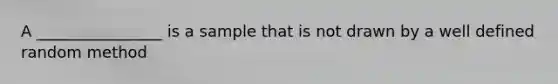 A ________________ is a sample that is not drawn by a well defined random method