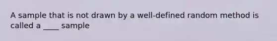 A sample that is not drawn by a well-defined random method is called a ____ sample