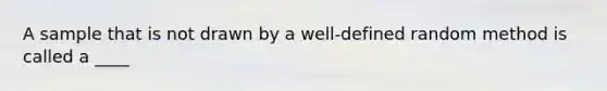 A sample that is not drawn by a well-defined random method is called a ____