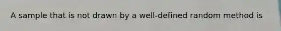 A sample that is not drawn by a well-defined random method is