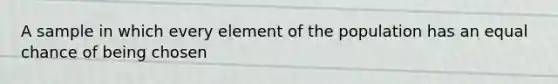 A sample in which every element of the population has an equal chance of being chosen