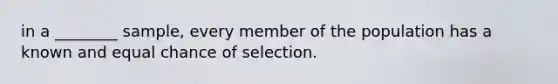 in a ________ sample, every member of the population has a known and equal chance of selection.