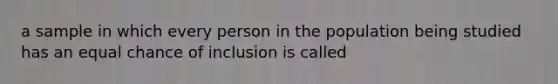 a sample in which every person in the population being studied has an equal chance of inclusion is called