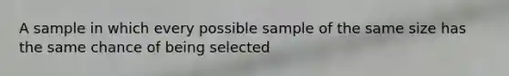 A sample in which every possible sample of the same size has the same chance of being selected