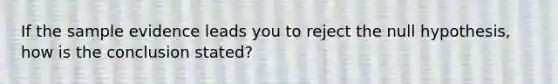 If the sample evidence leads you to reject the null hypothesis, how is the conclusion stated?