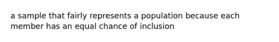 a sample that fairly represents a population because each member has an equal chance of inclusion