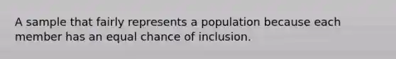 A sample that fairly represents a population because each member has an equal chance of inclusion.