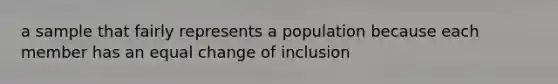 a sample that fairly represents a population because each member has an equal change of inclusion