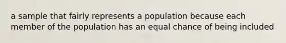 a sample that fairly represents a population because each member of the population has an equal chance of being included