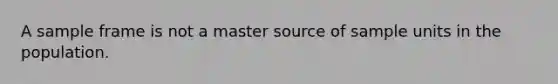 A sample frame is not a master source of sample units in the population.