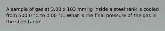 A sample of gas at 3.00 x 103 mmHg inside a steel tank is cooled from 500.0 °C to 0.00 °C. What is the final pressure of the gas in the steel tank?