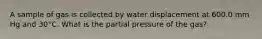 A sample of gas is collected by water displacement at 600.0 mm Hg and 30°C. What is the partial pressure of the gas?