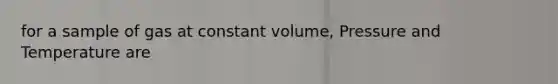 for a sample of gas at constant volume, Pressure and Temperature are