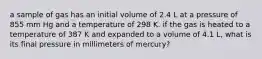 a sample of gas has an initial volume of 2.4 L at a pressure of 855 mm Hg and a temperature of 298 K. if the gas is heated to a temperature of 387 K and expanded to a volume of 4.1 L, what is its final pressure in millimeters of mercury?