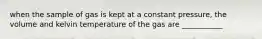 when the sample of gas is kept at a constant pressure, the volume and kelvin temperature of the gas are ___________