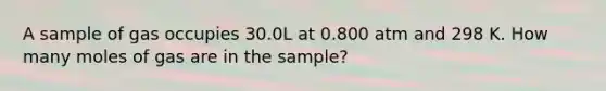 A sample of gas occupies 30.0L at 0.800 atm and 298 K. How many moles of gas are in the sample?