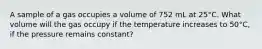 A sample of a gas occupies a volume of 752 mL at 25°C. What volume will the gas occupy if the temperature increases to 50°C, if the pressure remains constant?