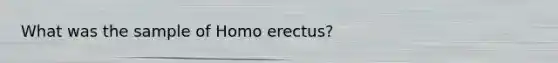 What was the sample of Homo erectus?