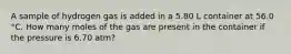 A sample of hydrogen gas is added in a 5.80 L container at 56.0 °C. How many moles of the gas are present in the container if the pressure is 6.70 atm?