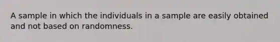 A sample in which the individuals in a sample are easily obtained and not based on randomness.