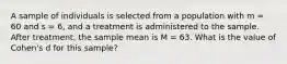 A sample of individuals is selected from a population with m = 60 and s = 6, and a treatment is administered to the sample. After treatment, the sample mean is M = 63. What is the value of Cohen's d for this sample?