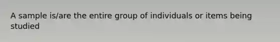 A sample is/are the entire group of individuals or items being studied