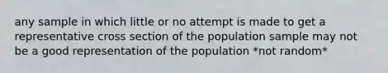 any sample in which little or no attempt is made to get a representative cross section of the population sample may not be a good representation of the population *not random*