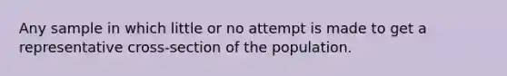 Any sample in which little or no attempt is made to get a representative cross-section of the population.