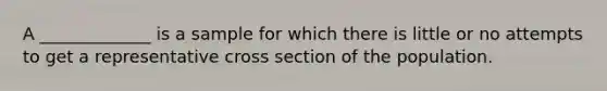 A _____________ is a sample for which there is little or no attempts to get a representative cross section of the population.