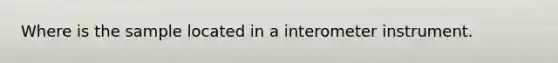 Where is the sample located in a interometer instrument.