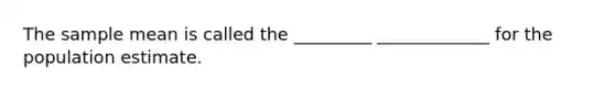 The sample mean is called the _________ _____________ for the population estimate.