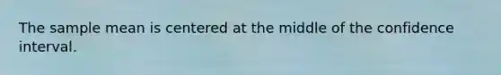 The sample mean is centered at the middle of the confidence interval.