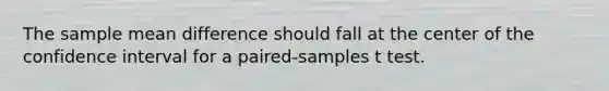 The sample mean difference should fall at the center of the confidence interval for a paired-samples t test.