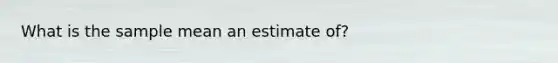 What is the sample mean an estimate of?