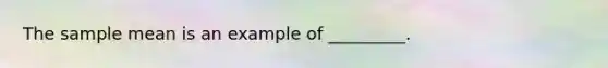 The sample mean is an example of _________.