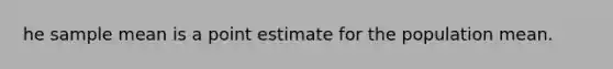 he sample mean is a point estimate for the population mean.