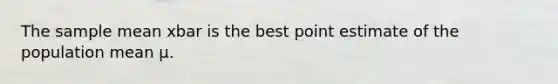 The sample mean xbar is the best point estimate of the population mean μ.