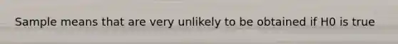 Sample means that are very unlikely to be obtained if H0 is true