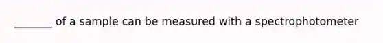 _______ of a sample can be measured with a spectrophotometer