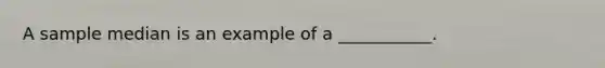 A sample median is an example of a ___________.