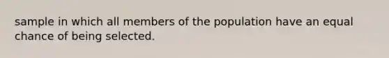 sample in which all members of the population have an equal chance of being selected.